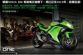 感謝 NINJA 300 粉絲瘋狂搶購下，現已訂至 2013 年，欲購從速!