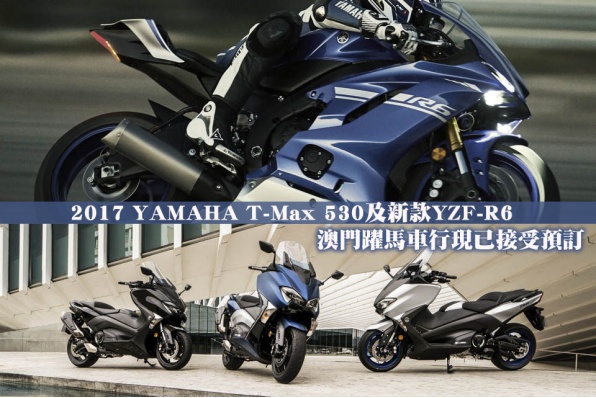 2017 YAMAHA T-Max 530及新款YZF-R6 - 澳門躍馬車行現已接受預訂